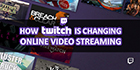 how-twitch-is-changing-online-video-streaming